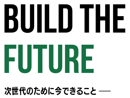 「BUILD THE FUTURE」次世代のために今できること